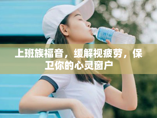 上班族福音,缓解视疲劳,保卫你的心灵窗户