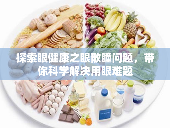 探索眼健康之眼散瞳问题,带你科学解决用眼难题 探索眼健康之眼散瞳问题,带你科学解决用眼难题