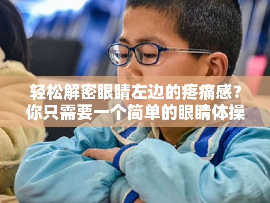 轻松解密眼睛左边的疼痛感?你只需要一个简单的眼睛体操教程!