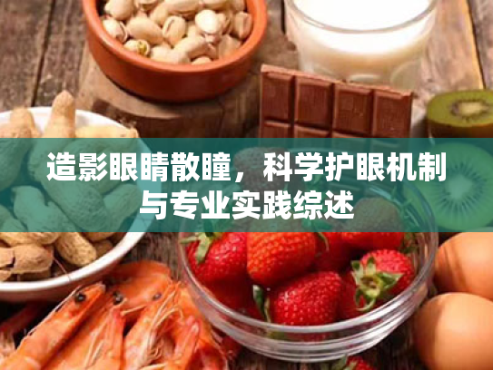 造影眼睛散瞳,科学护眼机制与专业实践综述 造影眼睛散瞳,科学护眼机制与专业实践综述