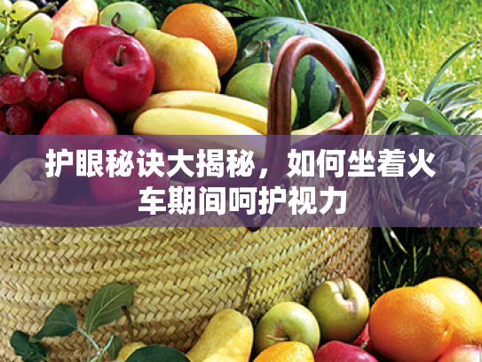 护眼秘诀大揭秘，如何坐着火车期间呵护视力