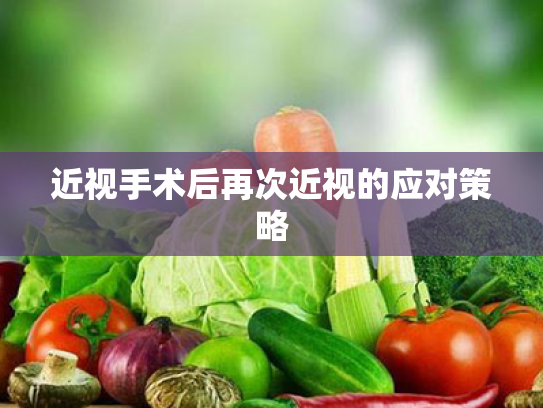 近视手术后再次近视的应对策略 近视手术后再次近视的应对策略