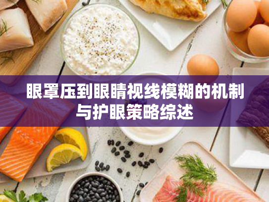 眼罩压到眼睛视线模糊的机制与护眼策略综述 眼罩压到眼睛视线模糊的机制与护眼策略综述