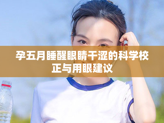 孕五月睡醒眼睛干涩的科学校正与用眼建议