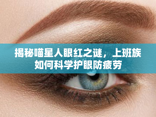 揭秘喵星人眼红之谜,上班族如何科学护眼防疲劳 揭秘喵星人眼红之谜,上班族如何科学护眼防疲劳