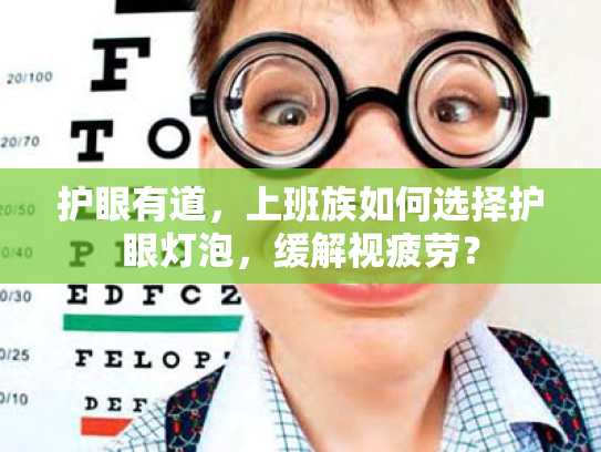 护眼有道,上班族如何选择护眼灯泡,缓解视疲劳? 护眼有道,上班族如何选择护眼灯泡,缓解视疲劳?