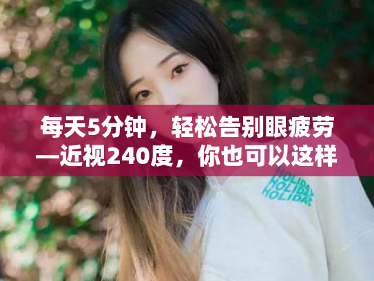 每天5分钟,轻松告别眼疲劳—近视240度,你也可以这样改善日常用眼习惯 每天5分钟,轻松告别眼疲劳—近视240度,你也可以这样改善日常用眼习惯