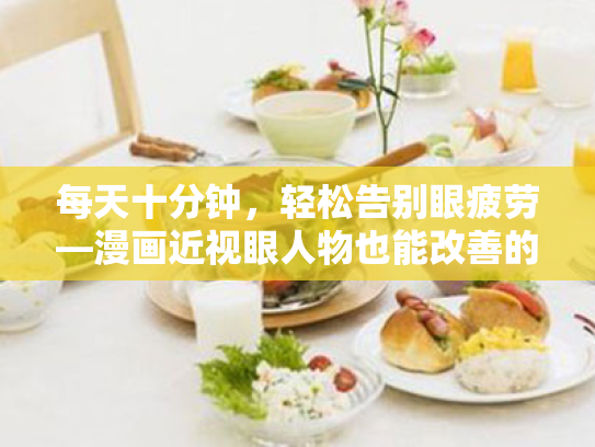 每天十分钟,轻松告别眼疲劳—漫画近视眼人物也能改善的护眼小技巧