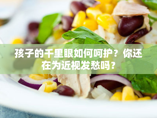 孩子的千里眼如何呵护?你还在为近视发愁吗? 孩子的千里眼如何呵护?你还在为近视发愁吗?