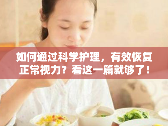 如何通过科学护理,有效恢复正常视力?看这一篇就够了! 如何通过科学护理,有效恢复正常视力?看这一篇就够了!