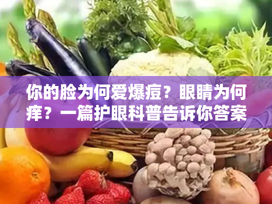 你的脸为何爱爆痘?眼睛为何痒?一篇护眼科普告诉你答案!