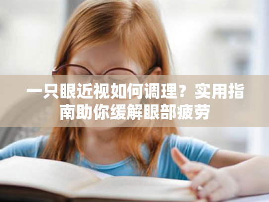 一只眼近视如何调理?实用指南助你缓解眼部疲劳 一只眼近视如何调理?实用指南助你缓解眼部疲劳