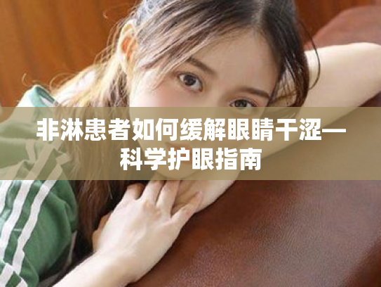 非淋患者如何缓解眼睛干涩—科学护眼指南 非淋患者如何缓解眼睛干涩—科学护眼指南