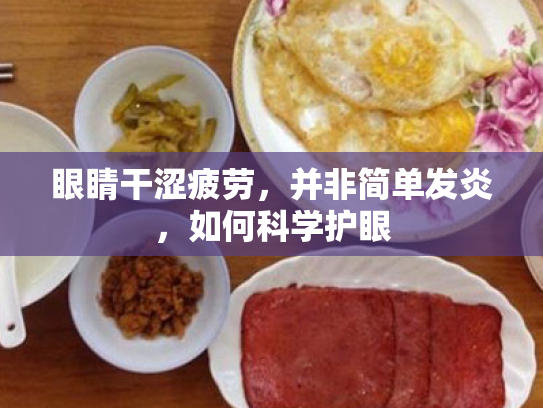眼睛干涩疲劳,并非简单发炎,如何科学护眼 眼睛干涩疲劳,并非简单发炎,如何科学护眼