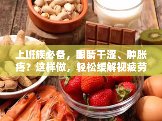 上班族必备,眼睛干涩、肿胀疼?这样做,轻松缓解视疲劳! 上班族必备,眼睛干涩、肿胀疼?这样做,轻松缓解视疲劳!