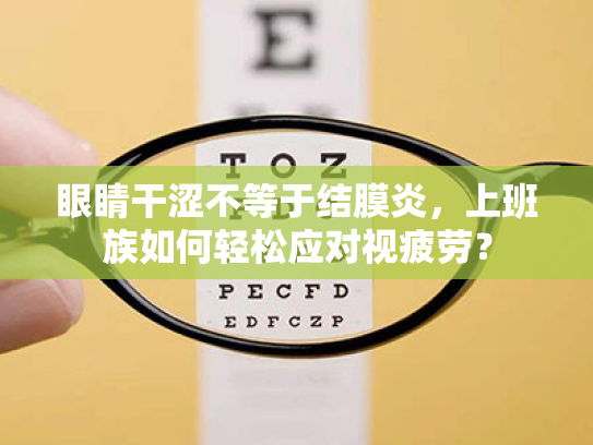 眼睛干涩不等于结膜炎,上班族如何轻松应对视疲劳? 眼睛干涩不等于结膜炎,上班族如何轻松应对视疲劳?