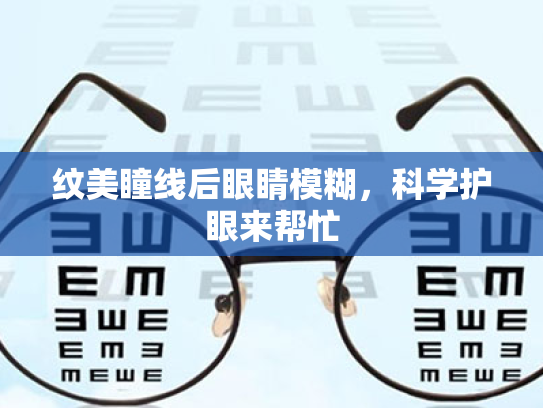 纹美瞳线后眼睛模糊,科学护眼来帮忙