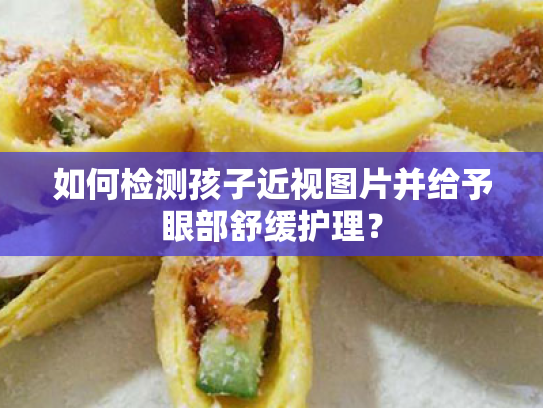 如何检测孩子近视图片并给予眼部舒缓护理? 如何检测孩子近视图片并给予眼部舒缓护理?