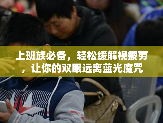 上班族必备,轻松缓解视疲劳,让你的双眼远离蓝光魔咒