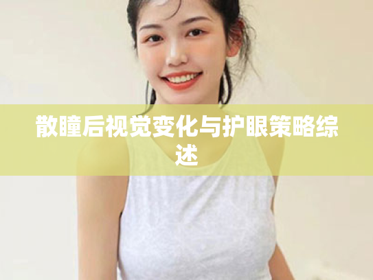 散瞳后视觉变化与护眼策略综述