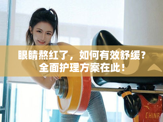 眼睛熬红了,如何有效舒缓?全面护理方案在此! 眼睛熬红了,如何有效舒缓?全面护理方案在此!