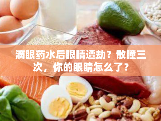 滴眼药水后眼睛遭劫?散瞳三次,你的眼睛怎么了? 滴眼药水后眼睛遭劫?散瞳三次,你的眼睛怎么了?