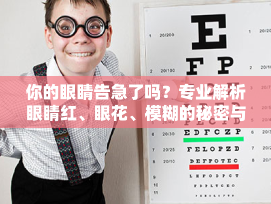 你的眼睛告急了吗?专业解析眼睛红、眼花、模糊的秘密与解决方法