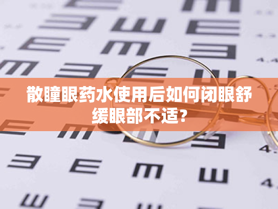 散瞳眼药水使用后如何闭眼舒缓眼部不适?