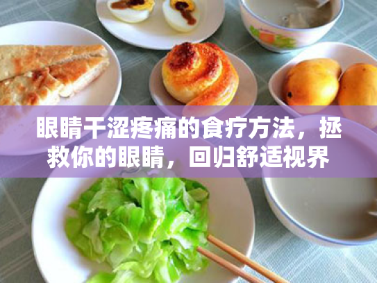 眼睛干涩疼痛的食疗方法,拯救你的眼睛,回归舒适视界 眼睛干涩疼痛的食疗方法,拯救你的眼睛,回归舒适视界