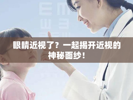 眼睛近视了?一起揭开近视的神秘面纱! 眼睛近视了?一起揭开近视的神秘面纱!