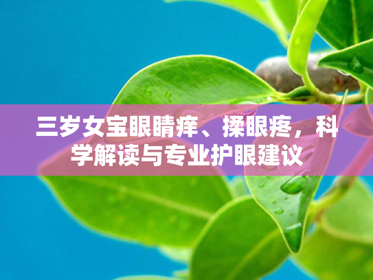 三岁女宝眼睛痒、揉眼疼,科学解读与专业护眼建议