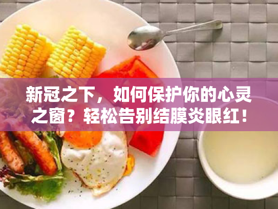 新冠之下，如何保护你的心灵之窗？轻松告别结膜炎眼红！