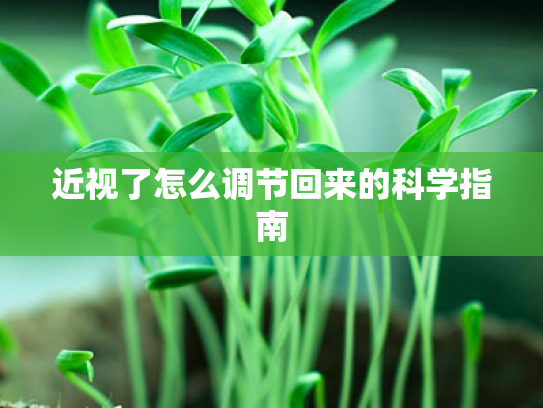 近视了怎么调节回来的科学指南 近视了怎么调节回来的科学指南