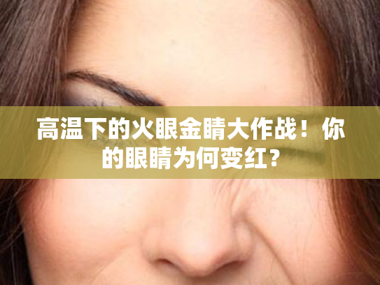 高温下的火眼金睛大作战!你的眼睛为何变红? 高温下的火眼金睛大作战!你的眼睛为何变红?