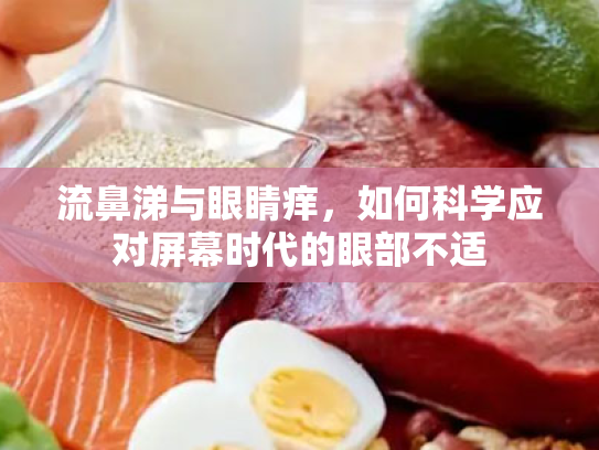 流鼻涕与眼睛痒，如何科学应对屏幕时代的眼部不适