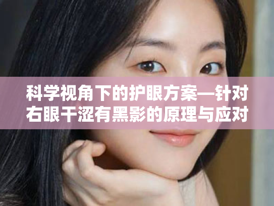 科学视角下的护眼方案—针对右眼干涩有黑影的原理与应对策略
