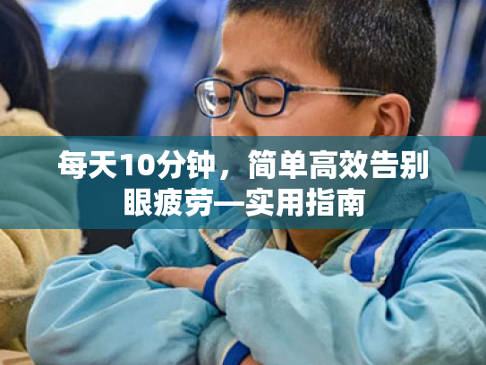 每天10分钟,简单高效告别眼疲劳—实用指南