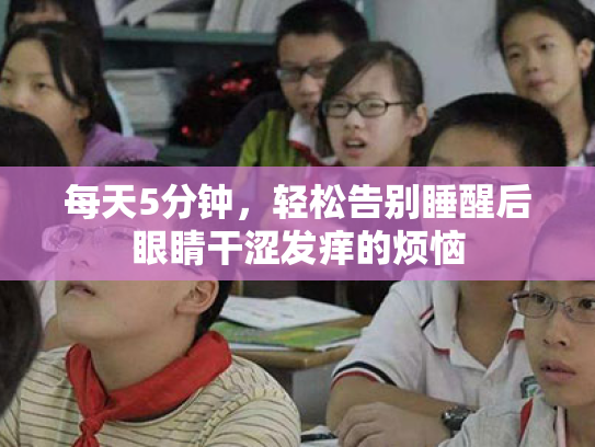 每天5分钟,轻松告别睡醒后眼睛干涩发痒的烦恼