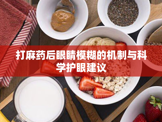 打麻药后眼睛模糊的机制与科学护眼建议 打麻药后眼睛模糊的机制与科学护眼建议