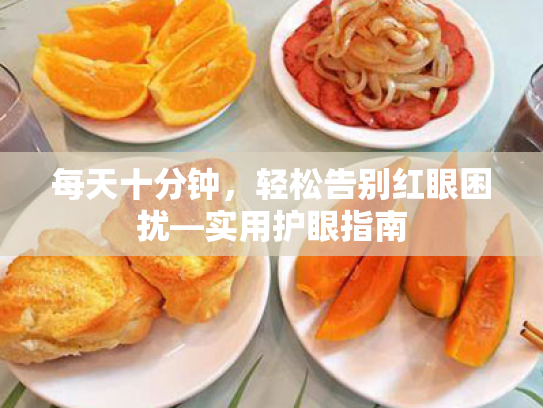 每天十分钟,轻松告别红眼困扰—实用护眼指南 每天十分钟,轻松告别红眼困扰—实用护眼指南
