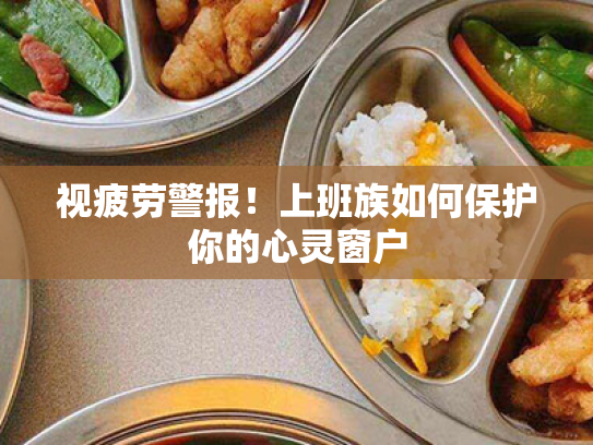 视疲劳警报!上班族如何保护你的心灵窗户