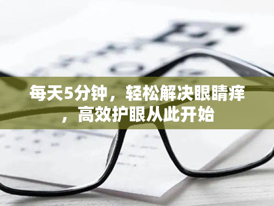 每天5分钟,轻松解决眼睛痒,高效护眼从此开始 每天5分钟,轻松解决眼睛痒,高效护眼从此开始