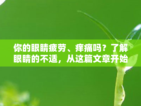 你的眼睛疲劳、痒痛吗?了解眼睛的不适,从这篇文章开始保护你的双眸
