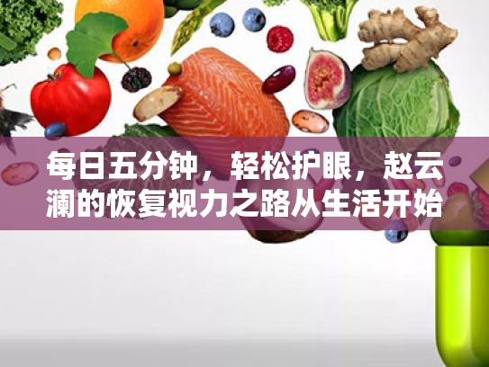 每日五分钟,轻松护眼,赵云澜的恢复视力之路从生活开始