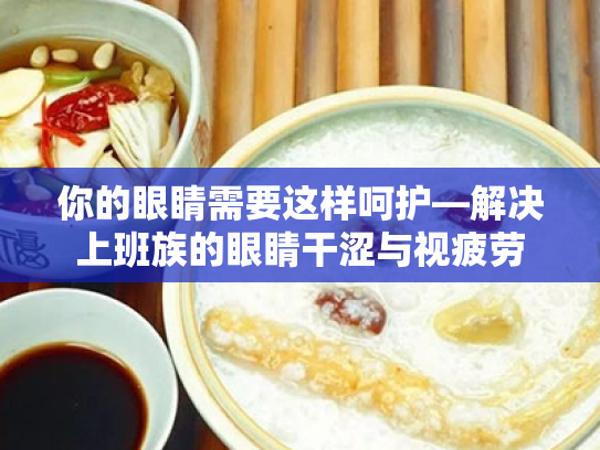 你的眼睛需要这样呵护—解决上班族的眼睛干涩与视疲劳