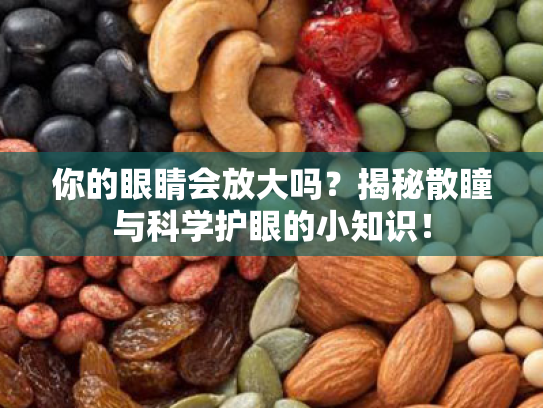 你的眼睛会放大吗?揭秘散瞳与科学护眼的小知识!