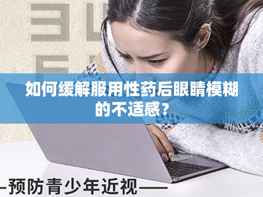 如何缓解服用性药后眼睛模糊的不适感?
