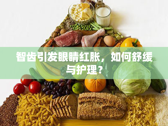 智齿引发眼睛红胀,如何舒缓与护理? 智齿引发眼睛红胀,如何舒缓与护理?