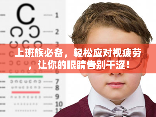 上班族必备,轻松应对视疲劳,让你的眼睛告别干涩!