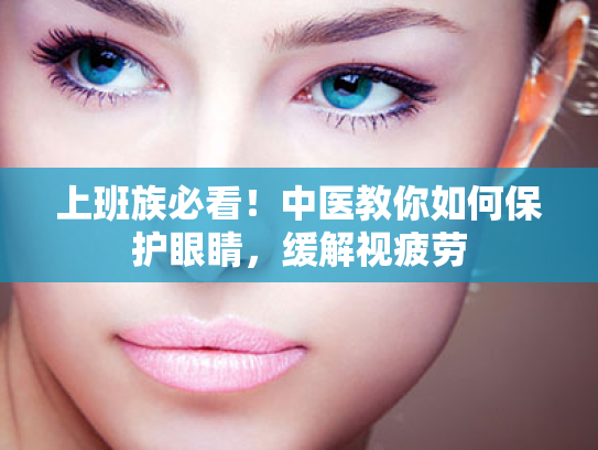 上班族必看!中医教你如何保护眼睛,缓解视疲劳